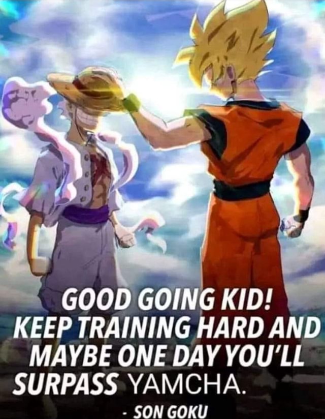 Ii Good Going Kid Keep Training Hard And Maybe One Day You Amp 39 Ll Surpass Yamcha Son Goku Ifunny